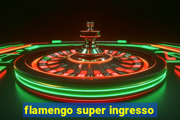 flamengo super ingresso